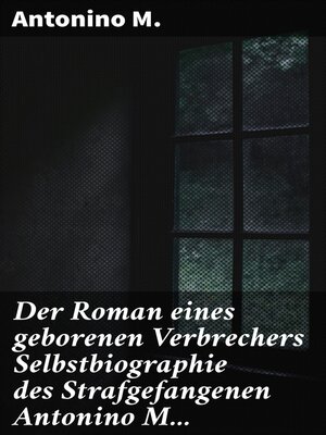 cover image of Der Roman eines geborenen Verbrechers Selbstbiographie des Strafgefangenen Antonino M...